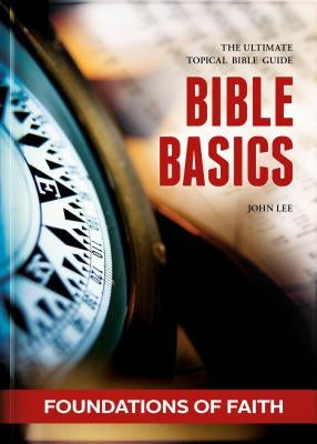 Bible Basics - Foundations of Faith: The Ultimate Topical Bible Guide by Lee, John