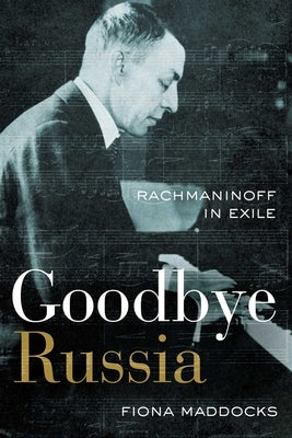 Goodbye Russia: Rachmaninoff in Exile by Maddocks, Fiona