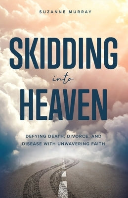 Skidding Into Heaven: Defying Death, Divorce, and Disease with Unwavering Faith by Murray, Suzanne