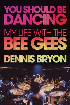 You Should Be Dancing: My Life with the Bee Gees by Bryon, Dennis