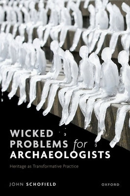 Wicked Problems for Archaeologists: Heritage as Transformative Practice by Schofield, John