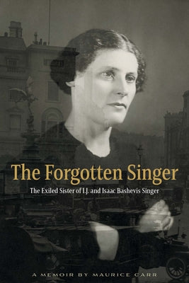 The Forgotten Singer: The Exiled Sister of I.J. and Isaac Bashevis Singer by Carr, Maurice