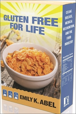 Gluten Free for Life: Celiac Disease, Medical Recognition, and the Food Industry by Abel, Emily K.