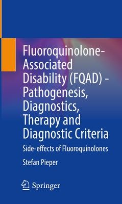 Fluoroquinolone-Associated Disability (Fqad) - Pathogenesis, Diagnostics, Therapy and Diagnostic Criteria: Side-Effects of Fluoroquinolones by Pieper, Stefan