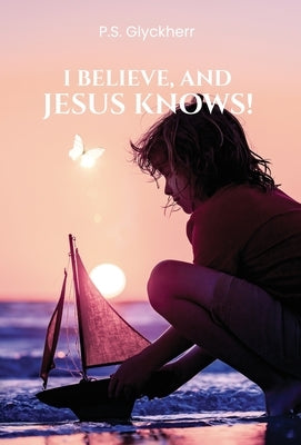 I Believe, and Jesus Knows! by Glyckherr, P. S.