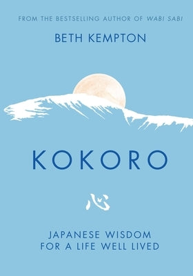 Kokoro: Japanese Wisdom for a Life Well Lived by Kempton, Beth