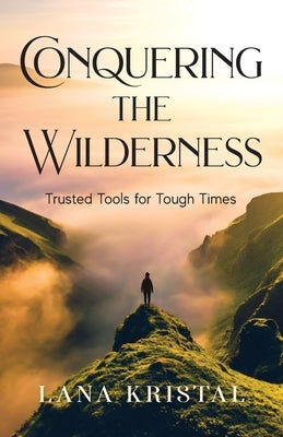 Conquering the Wilderness: Trusted Tools for Tough Times by Kristal, Lana