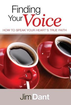 Finding Your Voice: How to Speak Your Heart's True Faith by Dant, Jim