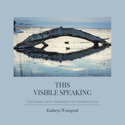 This Visible Speaking: Catching Light Through The Camera's Eye by Winograd, Kathryn