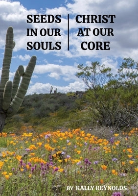 Seeds in Our Souls, Christ at Our Core by Reynolds, Kally