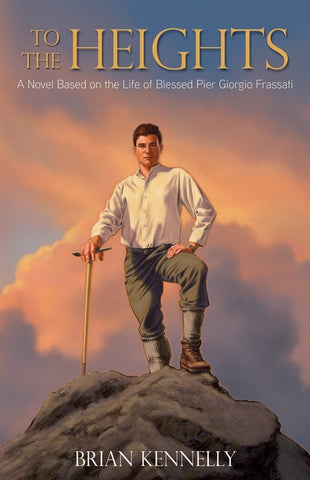To the Heights: A Novel Based on the Life of Blessed Pier Giorgio Frassati by Kennelly, Brian