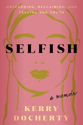 Selfish: Unlearning, Reclaiming, and Telling the Truth by Docherty, Kerry