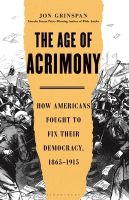 The Age of Acrimony: How Americans Fought to Fix Their Democracy, 1865-1915 by Grinspan, Jon