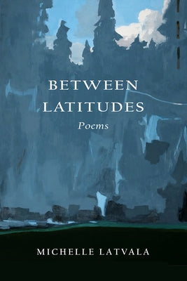 Between Latitudes: Poems by Latvala, Michelle