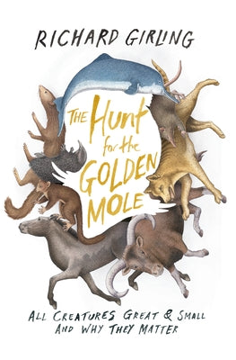 The Hunt for the Golden Mole: All Creatures Great & Small and Why They Matter by Girling, Richard