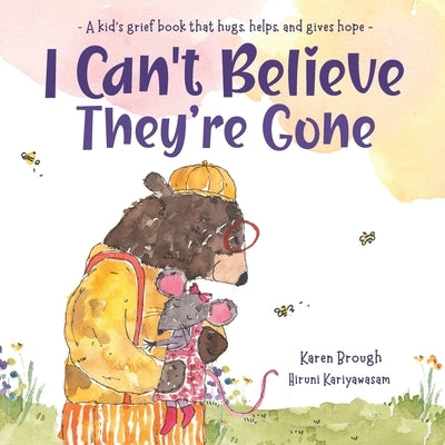 I Can't Believe They're Gone: A kid's grief book that hugs, helps, and gives hope by Brough, Karen