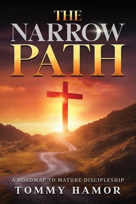The Narrow Path: A Roadmap to Mature Discipleship by Hamor, Tommy