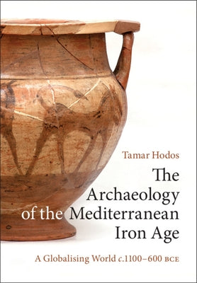 The Archaeology of the Mediterranean Iron Age: A Globalising World C.1100-600 Bce by Hodos, Tamar