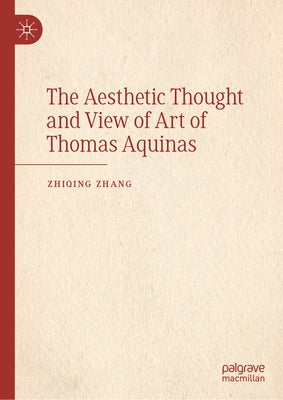 The Aesthetic Thought and View of Art of Thomas Aquinas by Zhang, Zhiqing