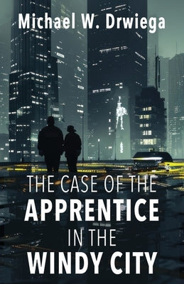 The Case of the Apprentice in the Windy City by Drwiega, Michael W.