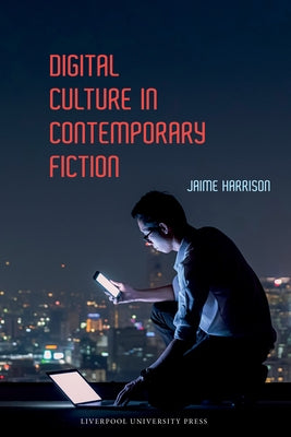 Digital Culture in Contemporary Fiction by Harrison, Jaime