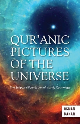 Qur'anic Pictures of the Universe: The Scriptural Foundation of Islamic Cosmology by Bakar, Osman