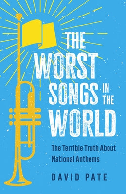 The Worst Songs in the World: The Terrible Truth about National Anthems by Pate, David