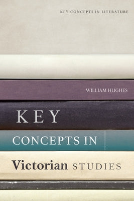 Key Concepts in Victorian Studies by Hughes, William
