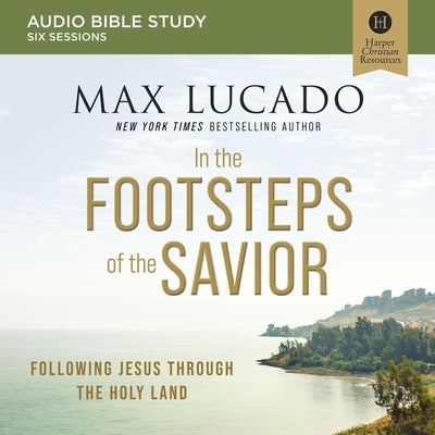 In the Footsteps of the Savior: Audio Bible Studies: Following Jesus Through the Holy Land by Lucado, Max
