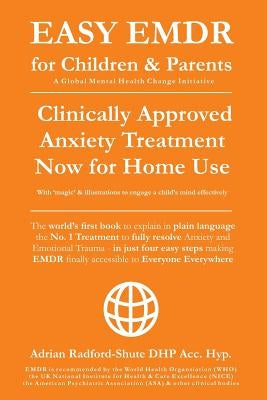 Easy Emdr for Children and Parents: The World's No.1 Clinically Approved Anxiety Therapy & Ptsd Treatment Now Available for Home Use for Everyone Ever by Dhp Acc Hyp, Adrian Radford