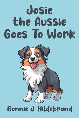 Josie the Aussie Goes To Work by Hildebrand, Bonnie J.