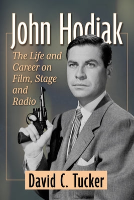 John Hodiak: The Life and Career on Film, Stage and Radio by Tucker, David C.