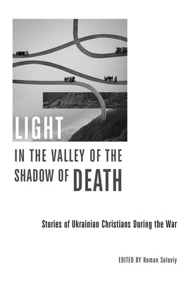Light in the Valley of the Shadow of Death: Stories of Ukrainian Christians During the War by Soloviy, Roman
