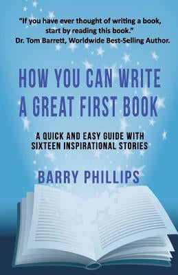 How You Can Write A Great First Book: Write Any Book On Any Subject: A Guide For Authors by Phillips, Barry