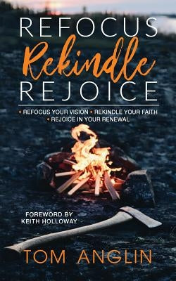 Refocus Rekindle Rejoice by Anglin, Tom