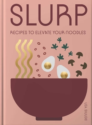 Slurp: Recipes to Elevate Your Noodles by Yen, Dennis
