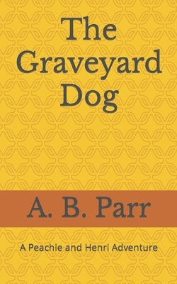 The Graveyard Dog: A Peachie and Henri Adventure by Parr, A. B.