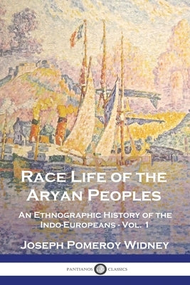 Race Life of the Aryan Peoples: An Ethnographic History of the Indo-Europeans - Vol. 1 by Widney, Joseph Pomeroy
