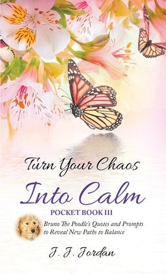 Turn Your Chaos Into Calm: Bruno The Poodle's Quotes and Prompts to Reveal New Paths to Balance by Jordan, J. J.