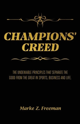 CHAMPIONS' Creed: The Undeniable Principles That Separate the Good From the Great in Sports, Business and Life. by Freeman, Marke Z.