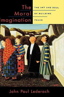 The Moral Imagination: The Art and Soul of Building Peace by Lederach, John Paul