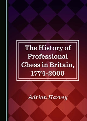 The History of Professional Chess in Britain, 1774-2000 by Harvey, Adrian