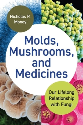 Molds, Mushrooms, and Medicines: Our Lifelong Relationship with Fungi by Money, Nicholas