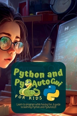 Python and Pyautogui for Kids: Learn to Program While Having Fun: A Guide to Learning Python and Pyautogui by Harding, Martin