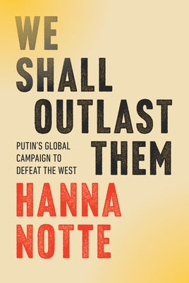 We Shall Outlast Them: Putin's Global Campaign to Defeat the West by Notte, Hanna