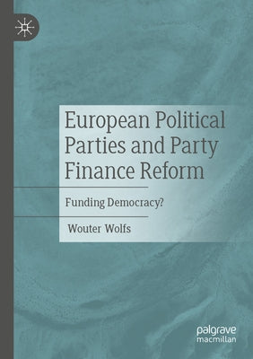 European Political Parties and Party Finance Reform: Funding Democracy? by Wolfs, Wouter