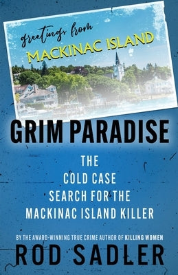 Grim Paradise: The Cold Case Search for the Mackinac Island Killer by Sadler, Rod