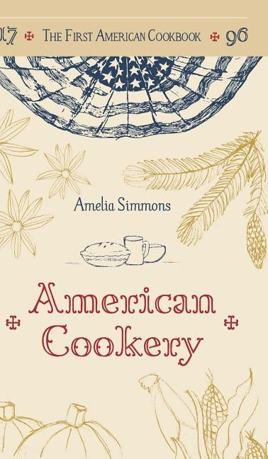 The First American Cookbook: A Facsimile of "American Cookery," 1796 by Simmons, Amelia