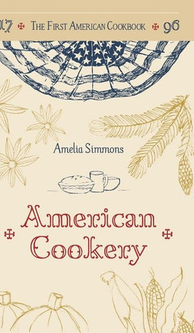 The First American Cookbook: A Facsimile of "American Cookery," 1796 by Simmons, Amelia