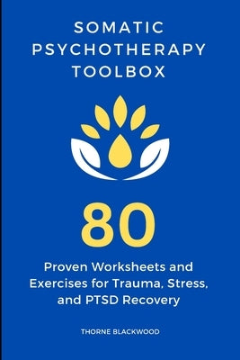 Somatic Psychotherapy Toolbox: 80 Proven Worksheets and Exercises for Trauma, Stress, and PTSD Recovery: Worksheets and Exercises for Stress and PTSD by Blackwood, Thorne